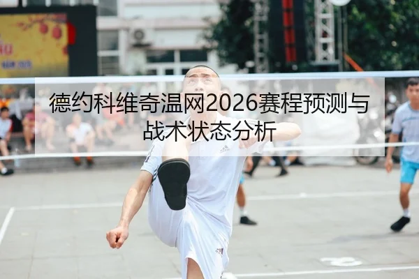 德约科维奇温网2026赛程预测与战术状态分析