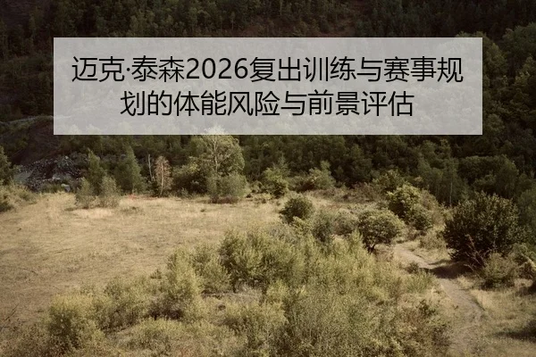 迈克·泰森2026复出训练与赛事规划的体能风险与前景评估 | leyu